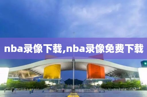 nba录像下载,nba录像免费下载