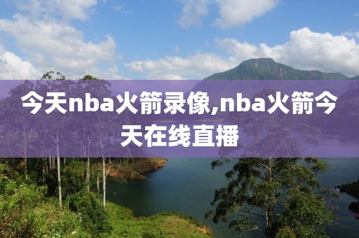 今天nba火箭录像,nba火箭今天在线直播