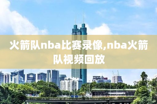火箭队nba比赛录像,nba火箭队视频回放
