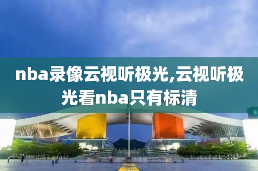 nba录像云视听极光,云视听极光看nba只有标清