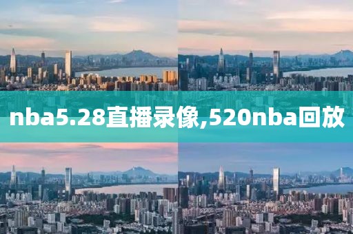 nba5.28直播录像,520nba回放
