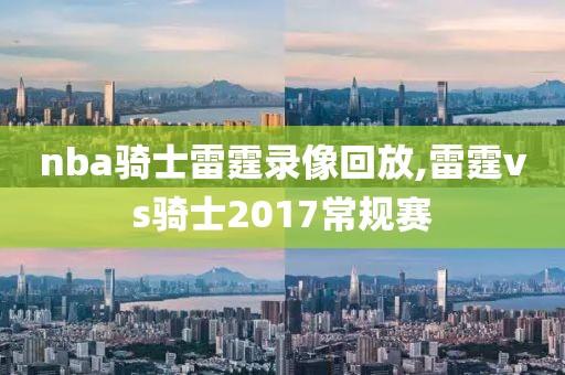 nba骑士雷霆录像回放,雷霆vs骑士2017常规赛