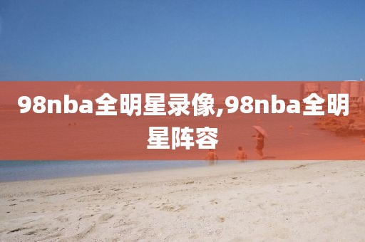 98nba全明星录像,98nba全明星阵容