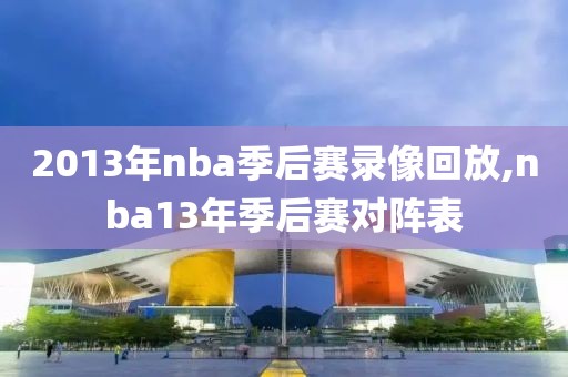 2013年nba季后赛录像回放,nba13年季后赛对阵表