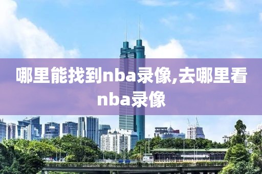 哪里能找到nba录像,去哪里看nba录像