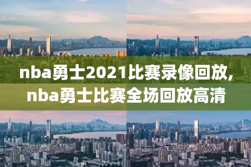 nba勇士2021比赛录像回放,nba勇士比赛全场回放高清