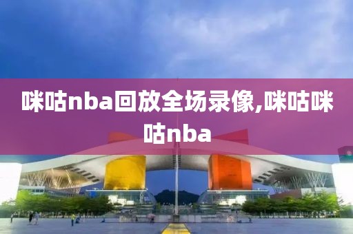 咪咕nba回放全场录像,咪咕咪咕nba