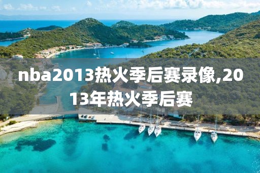 nba2013热火季后赛录像,2013年热火季后赛