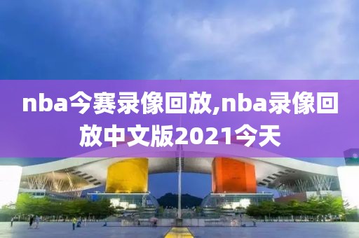 nba今赛录像回放,nba录像回放中文版2021今天