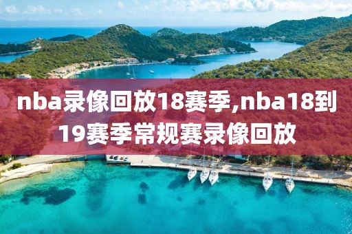 nba录像回放18赛季,nba18到19赛季常规赛录像回放