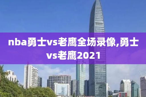 nba勇士vs老鹰全场录像,勇士vs老鹰2021
