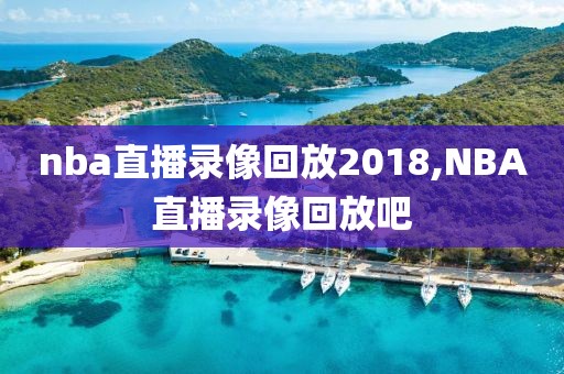 nba直播录像回放2018,NBA直播录像回放吧