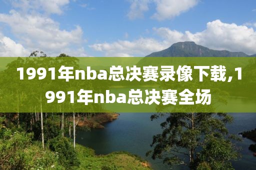 1991年nba总决赛录像下载,1991年nba总决赛全场