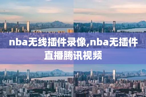 nba无线插件录像,nba无插件直播腾讯视频