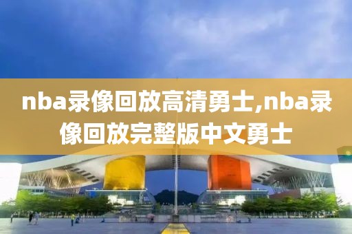 nba录像回放高清勇士,nba录像回放完整版中文勇士