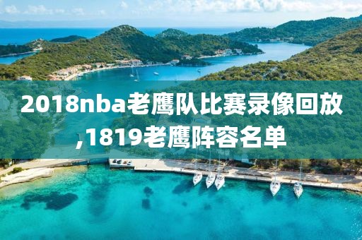 2018nba老鹰队比赛录像回放,1819老鹰阵容名单