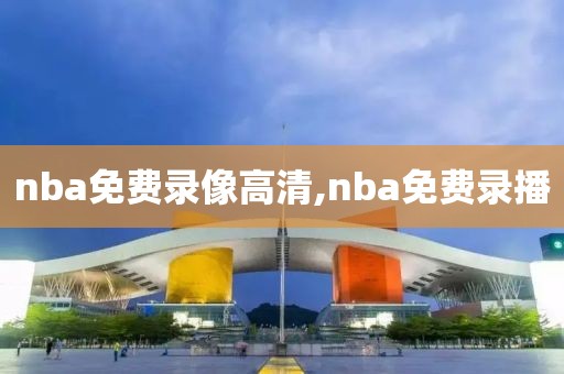 nba免费录像高清,nba免费录播