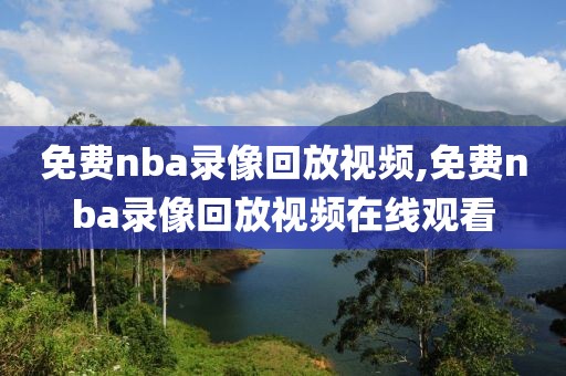 免费nba录像回放视频,免费nba录像回放视频在线观看