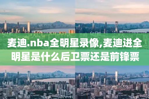 麦迪.nba全明星录像,麦迪进全明星是什么后卫票还是前锋票