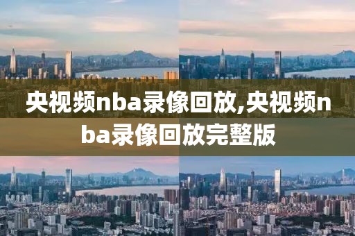 央视频nba录像回放,央视频nba录像回放完整版