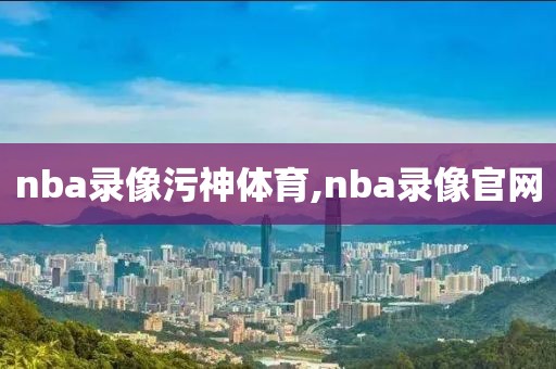 nba录像污神体育,nba录像官网