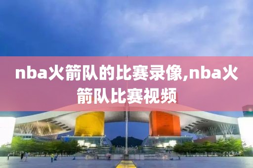 nba火箭队的比赛录像,nba火箭队比赛视频