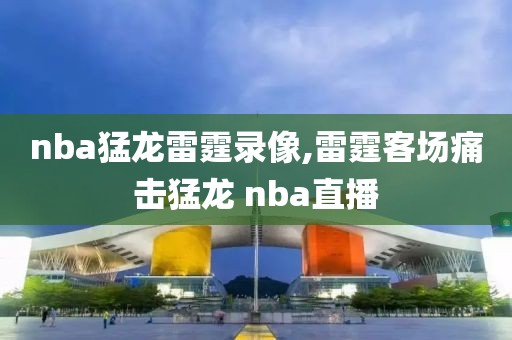 nba猛龙雷霆录像,雷霆客场痛击猛龙 nba直播