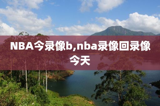NBA今录像b,nba录像回录像今天