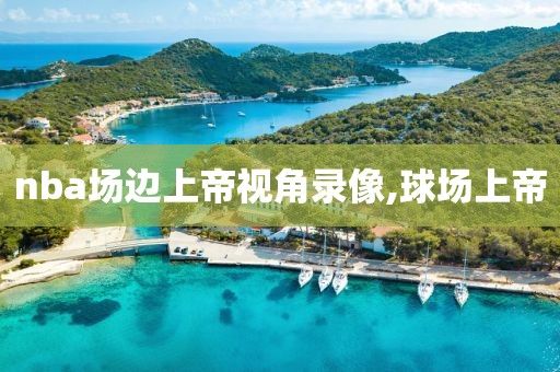 nba场边上帝视角录像,球场上帝
