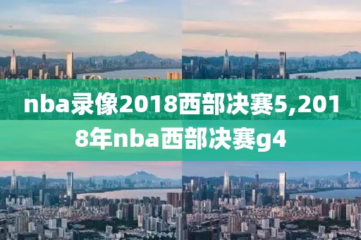 nba录像2018西部决赛5,2018年nba西部决赛g4