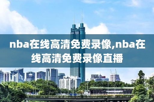 nba在线高清免费录像,nba在线高清免费录像直播