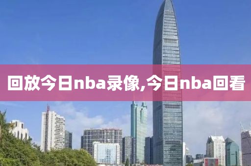 回放今日nba录像,今日nba回看