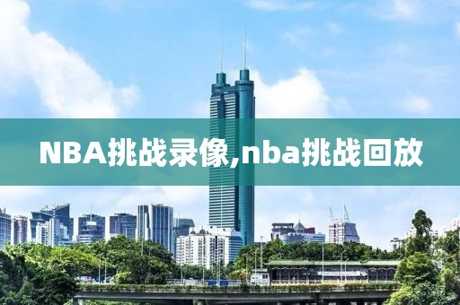 NBA挑战录像,nba挑战回放