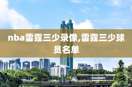 nba雷霆三少录像,雷霆三少球员名单