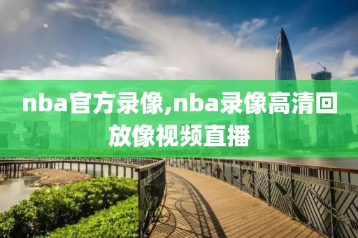 nba官方录像,nba录像高清回放像视频直播