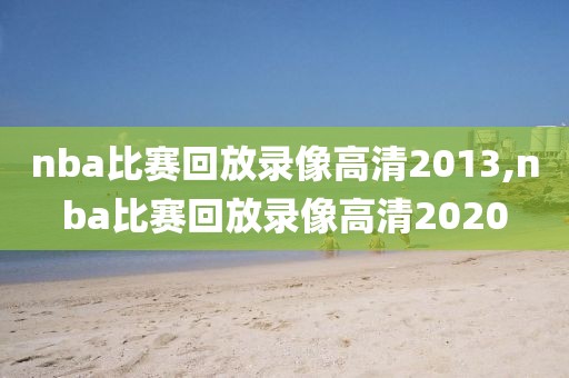 在哪能看nba比赛录像,在哪能看nba比赛录像回放