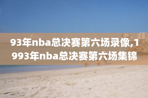93年nba总决赛第六场录像,1993年nba总决赛第六场集锦