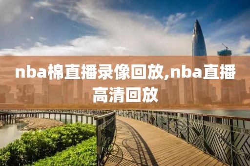 nba棉直播录像回放,nba直播高清回放