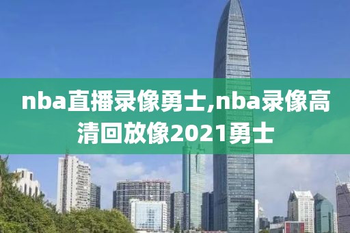 nba直播录像勇士,nba录像高清回放像2021勇士