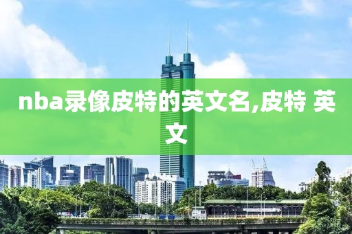 nba录像皮特的英文名,皮特 英文