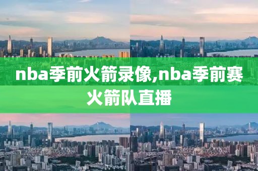 nba季前火箭录像,nba季前赛火箭队直播