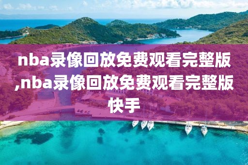 nba录像回放免费观看完整版,nba录像回放免费观看完整版快手