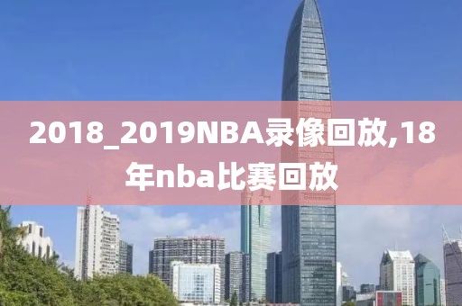 2018_2019NBA录像回放,18年nba比赛回放