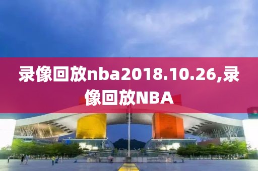 录像回放nba2018.10.26,录像回放NBA