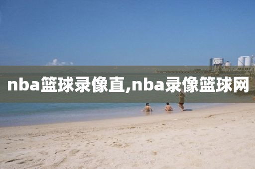 nba篮球录像直,nba录像篮球网