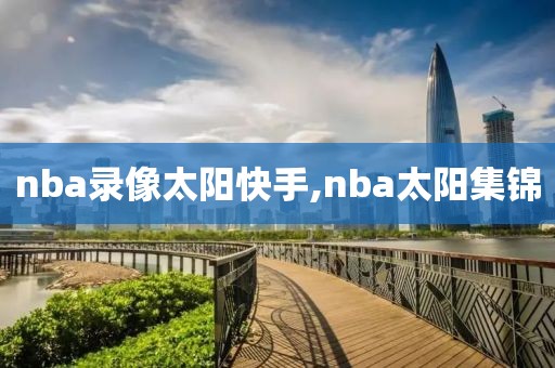 nba录像太阳快手,nba太阳集锦