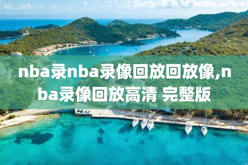 nba录nba录像回放回放像,nba录像回放高清 完整版