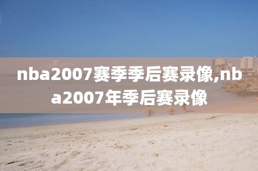 nba2007赛季季后赛录像,nba2007年季后赛录像