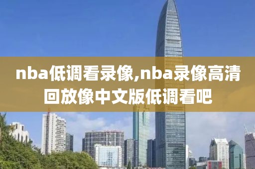 nba低调看录像,nba录像高清回放像中文版低调看吧