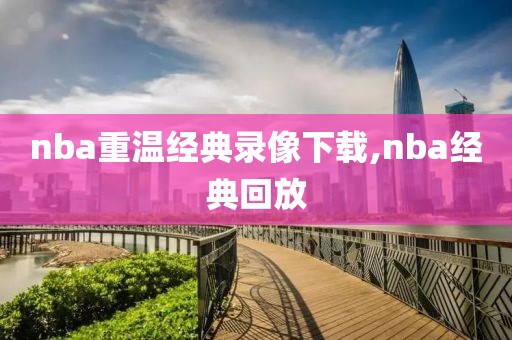 nba重温经典录像下载,nba经典回放